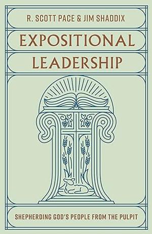 Expositional Leadership: Shepherding God's People from the Pulpit by R. Scott Pace, Jim Shaddix