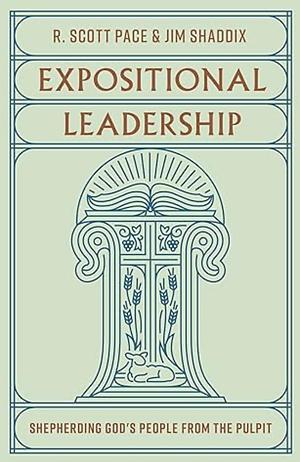 Expositional Leadership: Shepherding God's People from the Pulpit by Jim Shaddix, R. Scott Pace