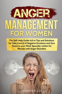 Anger Management for Women: The Self-Help Guide rich in Tips and Solutions for Take Control of Negative Emotions and Give Peace to your Mind. Spec by Jennifer Lee