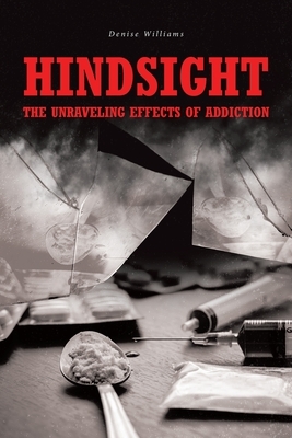 Hindsight: The Unraveling Effects of Addiction by Denise Williams