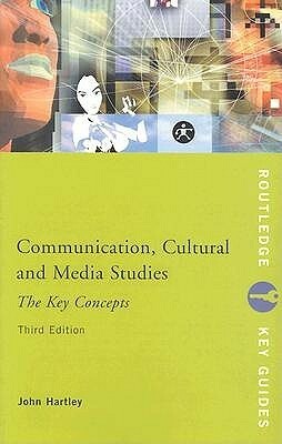 Communication, Cultural and Media Studies: The Key Concepts by John Hartley