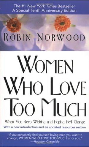 Women Who Love Too Much: When You Keep Wishing and Hoping He'll Change by Robin Norwood