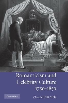 Romanticism and Celebrity Culture, 1750 1850 by Tom Mole