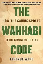 The Wahhabi Code: How The Saudis Spread Extremism Globally by Terence Ward