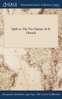 Sybil: Or, the Two Nations: By B. Disraeli by 