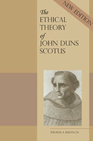 The Ethical Theory of John Duns Scotus by Thomas A. Shannon