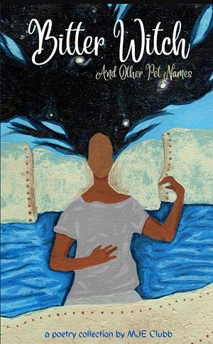 Bitter Witch and Other Pet Names by M.J.E. Clubb