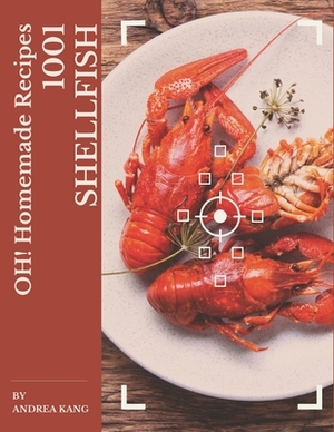 Oh! 1001 Homemade Shellfish Recipes: A Homemade Shellfish Cookbook from the Heart! by Andrea Kang