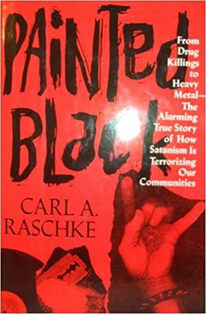 Painted Black: From Drug Killings to Heavy Metal: The Alarming True Story of How Satanism is Terrorizing Our Communities by Carl A. Raschke