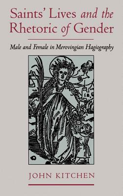 Saints' Lives and the Rhetoric of Gender: Male and Female in Merovingian Hagiography by John Kitchen