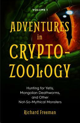 Adventures in Cryptozoology: Hunting for Yetis, Mongolian Deathworms and Other Not-So-Mythical Monsters (Almanac of Mythological Creatures, Cryptoz by Richard Freeman