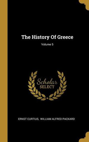 The History Of Greece; Volume 5 by William Alfred Packard, Ernst Curtius