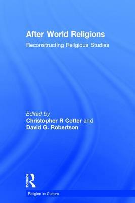 After World Religions: Reconstructing Religious Studies by Christopher R. Cotter, David G. Robertson