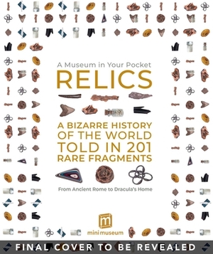 Relics: A Bizarre History of the World Told in 201 Rare Fragments -- From Ancient Rome to the Dracula's Home by Weldon Owen