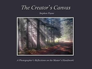 The Creator's Canvas: A Photographer's Reflections on the Master's Handiwork by Stephen Payne