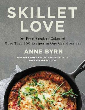 Skillet Love: From Steak to Cake: More Than 150 Recipes in One Cast-Iron Pan by Anne Byrn