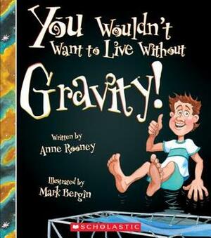 You Wouldn't Want to Live Without Gravity! by Anne Rooney, Mark Bergin