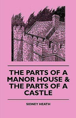 The Parts of a Manor House & the Parts of a Castle by Sidney Heath