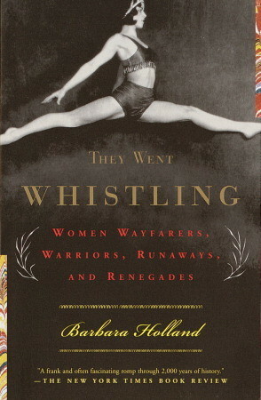 They Went Whistling: Women Wayfarers, Warriors, Runaways, and Renegades by Barbara Holland