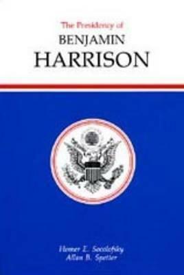 The Presidency of Benjamin Harrison by Allan B. Spetter, Homer E. Socolofsky