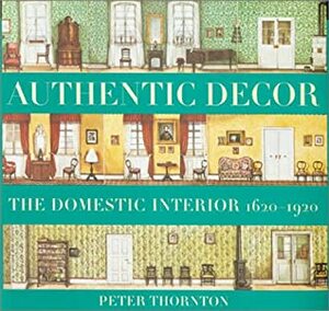 Authentic Decor: The Domestic Interior 1620 - 1920 by Peter Thornton