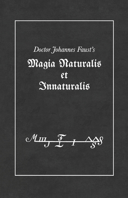 Magia Naturalis et Innaturalis: or, Threefold Coercion of Hell, Last Testament and the Sigils of the Art by Johannes Faust