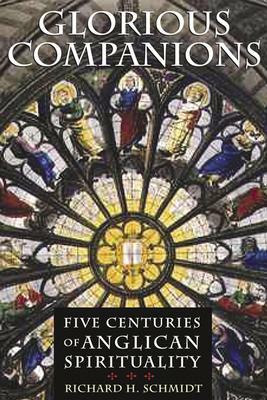 Glorious Companions: Five Centuries of Anglican Spirituality by Richard H. Schmidt