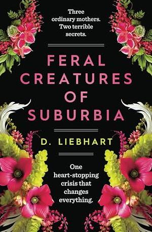 Feral Creatures of Suburbia: A Novel by D. Liebhart, D. Liebhart