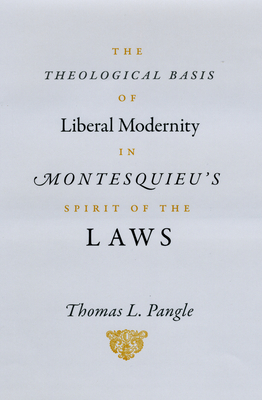 The Theological Basis of Liberal Modernity in Montesquieu's Spirit of the Laws by Thomas L. Pangle