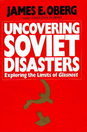 Uncovering Soviet Disasters: Exploring the Limits of Glasnost by James Edward Oberg