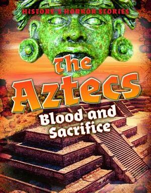 The Aztecs: Blood and Sacrifice by Louise A. Spilsbury
