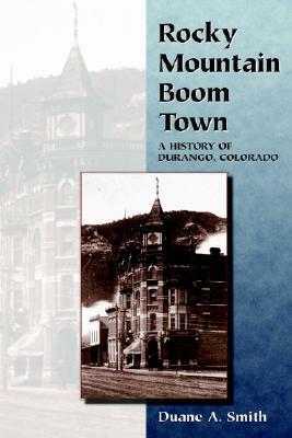 Rocky Mountain Boom Town: A History of Durango, Colorado by Duane A. Smith