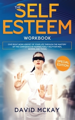 The Self Esteem Workbook: Give Right Now a Boost of Your Life Through the Mastery of the Confidence in Yourself (Self Help for Men, Women, and T by David McKay