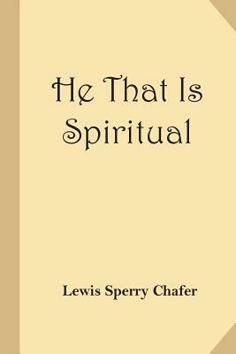 He That Is Spiritual (Christian Classics Reprint) by Lewis Sperry Chafer