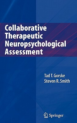 Collaborative Therapeutic Neuropsychological Assessment by Tad T. Gorske, Steven R. Smith