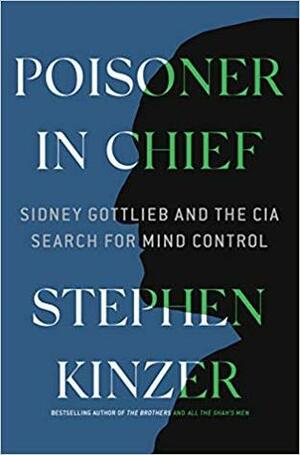 Poisoner in Chief: Sidney Gottlieb and the CIA Search for Mind Control by Stephen Kinzer