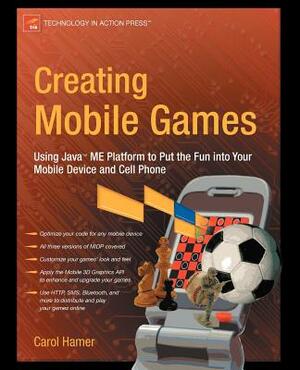 Creating Mobile Games: Using Java ME Platform to Put the Fun Into Your Mobile Device and Cell Phone by Carol Hamer