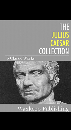 The Complete Julius Caesar Collection by Gaius Julius Caesar