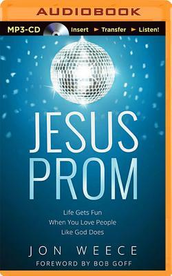 Jesus Prom: Life Gets Fun When You Love People Like God Does by Jon Weece