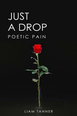 Just a Drop: Poetic Pain by Liam Tanner