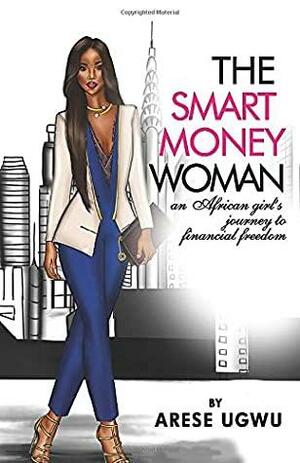 The Smart Money Woman: An African girl's journey to financial freedom by Arese Ugwu