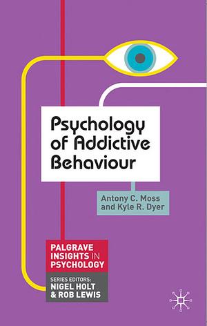 Psychology of Addictive Behaviour by Kyle Dyer, Anthony Moss, Antony C. Moss