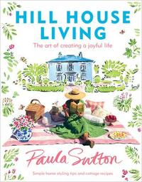 Hill House Living: The Art of Creating a Joyful Life by Paula Sutton