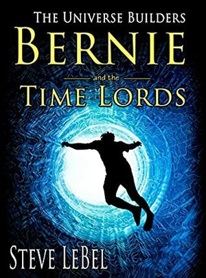 The Universe Builders: Bernie and the Time Lords: humorous epic fantasy / science fiction adventure by Steve LeBel