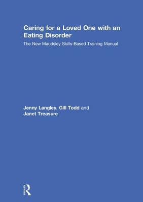 Caring for a Loved One with an Eating Disorder: The New Maudsley Skills-Based Training Manual by Janet Treasure, Jenny Langley, Gill Todd