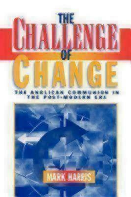 The Challenge of Change: The Anglican Communion in the Post-Modern Era by Mark Harris