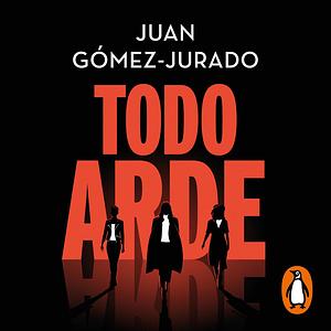 Todo arde (Serie Todo arde 1) by Juan Gómez-Jurado