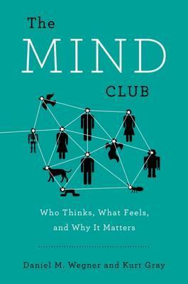 The Mind Club: Who Thinks, What Feels, and Why It Matters by Daniel M. Wegner