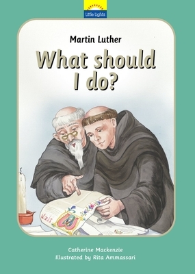 Martin Luther: What Should I Do?: The True Story of Martin Luther and the Reformation by Catherine MacKenzie