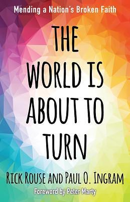 The World is About to Turn: Mending a Nation's Broken Faith by Rick Rouse, Rick Rouse, Paul O. Ingram